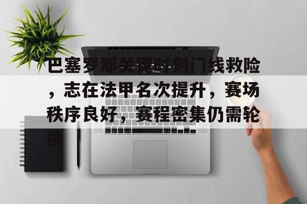 九游-关于巴塞罗那关键时刻门线救险，志在法甲名次提升，赛场秩序良好，赛程密集仍需轮换的信息