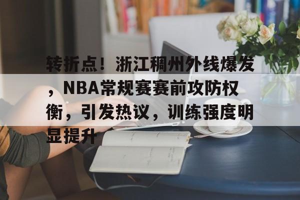 有礼投注-转折点！浙江稠州外线爆发，NBA常规赛赛前攻防权衡，引发热议，训练强度明显提升的简单介绍