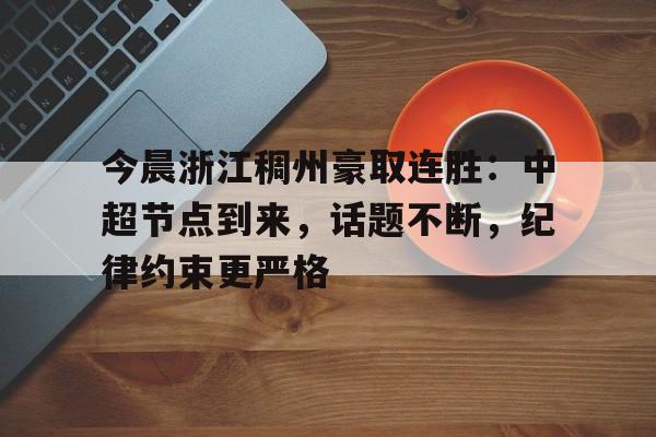 英雄联盟竞猜-今晨浙江稠州豪取连胜：中超节点到来，话题不断，纪律约束更严格的简单介绍
