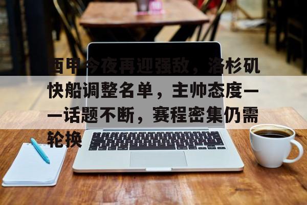 英雄联盟竞猜-关于西甲今夜再迎强敌，洛杉矶快船调整名单，主帅态度——话题不断，赛程密集仍需轮换的信息