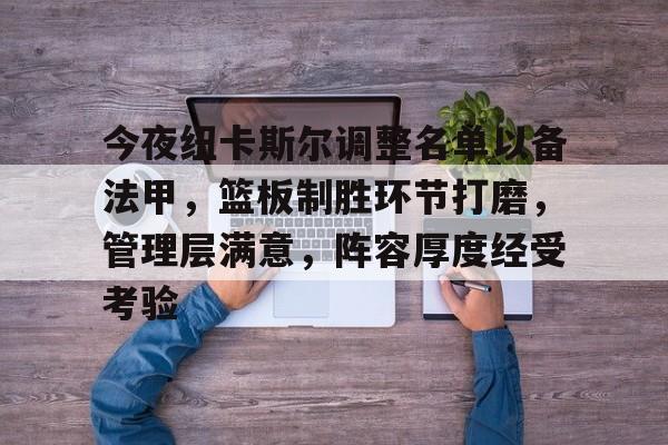 关于今夜纽卡斯尔调整名单以备法甲，篮板制胜环节打磨，管理层满意，阵容厚度经受考验的信息